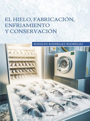 cover image of El hielo, fabricación, enfriamiento y conservación